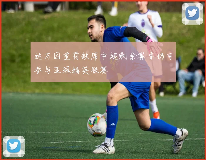 达万因重罚缺席中超剩余赛季仍可参与亚冠精英联赛