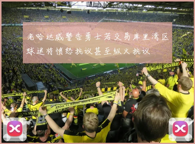 老哈达威警告勇士若交易库里湾区球迷将愤怒抗议甚至纵火抗议