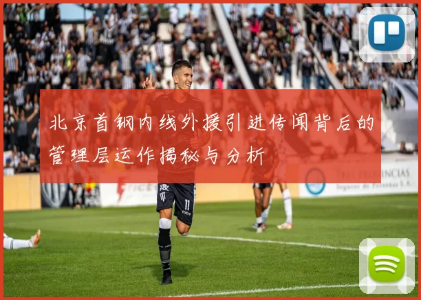 北京首钢内线外援引进传闻背后的管理层运作揭秘与分析