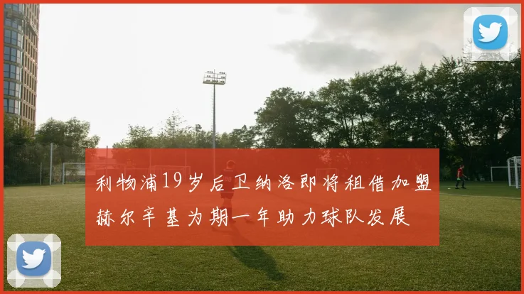 利物浦19岁后卫纳洛即将租借加盟赫尔辛基为期一年助力球队发展