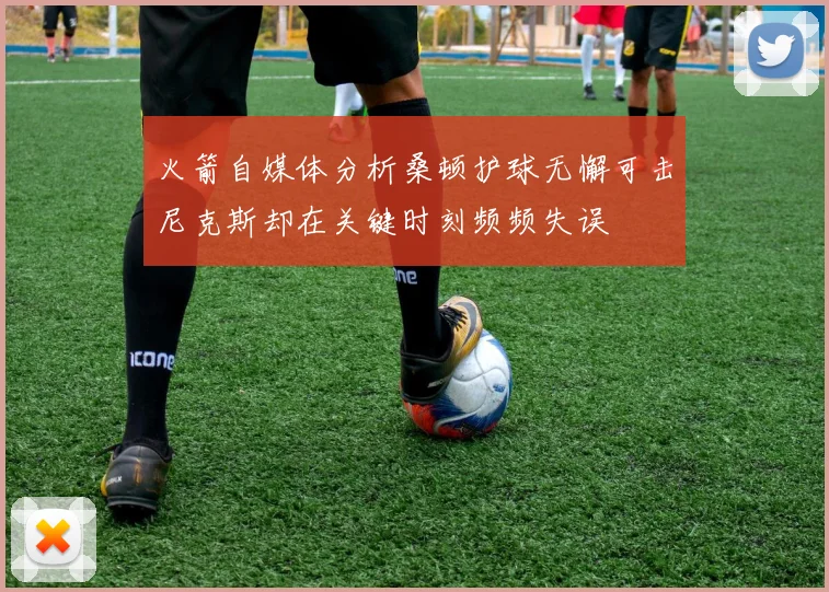 火箭自媒体分析桑顿护球无懈可击尼克斯却在关键时刻频频失误